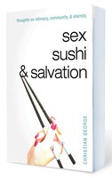 Sex, Sushi, And Salvation: Thoughts On Intimacy, Community, And Eternity