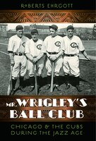 Mr. Wrigleys Ball Club: Chicago And The Cubs During The Jazz Age