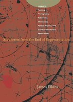 Six Stories From The End Of Representation: Images In Painting, Photography, Astronomy, Microscopy, Particle Physics, And Quantum