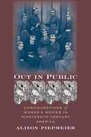 Out In Public:  Configurations Of Women&apos;s Bodies In Nineteenth-century America