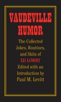 Vaudeville Humor: The Collected Jokes, Routines, And Skits Of Ed Lowry