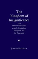 The Kingdom Of Insignificance: The Traumatic, The Quotidian, And The Queer In The Life-writing Of Miron Bialoszewski