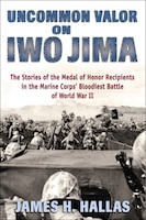 Uncommon Valor On Iwi Jima: The Story Of The Medal Of Honor 