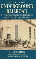 History Of The Underground Railroad: In Chester And The Neighbouring Counties Of Pennsylvania