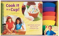 Cook It In A Cup!: Quick Meals And Treats Kids Can Cook In Silicone Cups