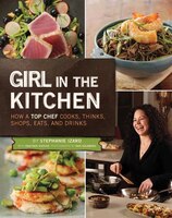 Girl In The Kitchen: How A Top Chef Cooks, Thinks, Shops, Eats & Drinks