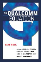 The Qualcomm Equation: How A Fledgling Telecom Company Forged A New Path To Big Profits And Market Dominance