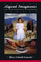 Migrant Imaginaries: Latino Cultural Politics In The U.s.-mexico Borderlands