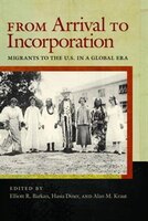 From Arrival To Incorporation: Migrants To The U.s. In A Global Era