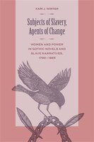 Subjects Of Slavery, Agents Of Change: Women And Power In Gothic Novels And Slave Narratives, 1790&#150;1865