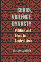 Chaos, Violence, Dynasty: Politics And Islam In Central Asia
