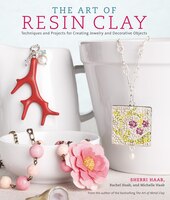 The Art Of Resin Clay: Techniques And Projects For Creating Jewelry And Decorative Objects