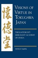 Visions Of Virtue In Tokugawa Japan: The Kaitokudo Merchant Academy Of Osaka