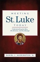 Meeting St. Luke Today: Understanding the Man, His Mission, 