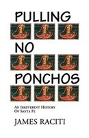 Pulling No Ponchos:  An Irreverent History Of Santa Fe