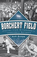 Borchert Field: Stories From Milwaukee?s Legendary Ballpark