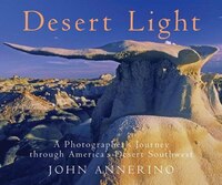 Desert Light: A Photographers Journey Through Americas Desert Southwest