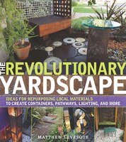 The Revolutionary Yardscape: Ideas For Repurposing Local Materials To Create Containers, Pathways, Lighting, And More