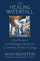 The Healing Waterfall: 100 Guided Imagery Scripts For 