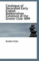 Catalogue Of Decorated Early English Bookbindings Exhibited At The Grolier Club 1899