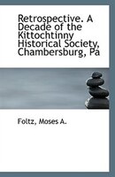 Retrospective. A Decade Of The Kittochtinny Historical Society, Chambersburg, Pa