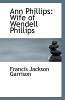 Ann Phillips: Wife Of Wendell Phillips