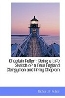 Chaplain Fuller: Being A Life Sketch Of A New England Clergyman And Army Chaplain