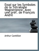 Essai Sur Les Symboles De La Tétralogie Wagnérienne. Avec Une Préf. De François André