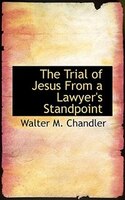 The Trial of Jesus From a Lawyer&apos;s Standpoint