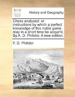 Chess Analysed: Or Instructions By Which A Perfect Knowledge Of This Noble Game May In A Short Time Be Acquir&apos;d. By