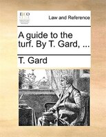A Guide To The Turf. By T. Gard, ...