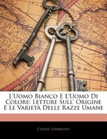 L&apos;uomo Bianco E L&apos;uomo Di Colore: Letture Sull&apos; Origine E Le Varietà Delle Razze Umane