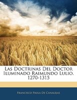 Las Doctrinas Del Doctor Iluminado Raimundo Lulio. 1270-1315
