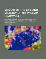 Memoir Of The Life And Ministry Of Mr. William Bramwell; Lately An Itinerant Methodist Preacher With Extracts From His Interesting