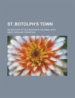 St. Botolph&apos;s Town; An Account Of Old Boston In Colonial Days