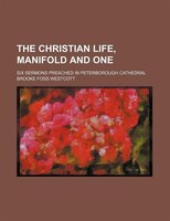 The Christian Life, Manifold And One; Six Sermons Preached In Peterborough Cathedral