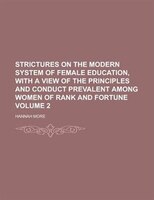 Strictures On The Modern System Of Female Education, With A View Of The Principles And Conduct Prevalent Among Women Of Rank And F