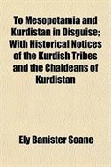 To Mesopotamia And Kurdistan In Disguise; With Historical Notices Of The Kurdish Tribes And The Chaldeans Of Kurdistan