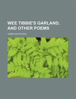 Wee Tibbie&apos;s Garland, And Other Poems