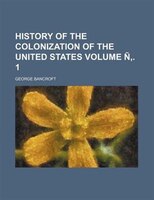History Of The Colonization Of The United States Volume Ñ,. 1