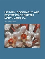 History, Geography, And Statistics Of British North America