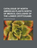 Catalogue Of North American Plants North Of Mexico, Exclusive Of The Lower Cryptogams