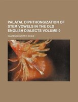 Palatal Diphthongization Of Stem Vowels In The Old English Dialects Volume 9