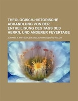 Theologisch-historische Abhandlung Von Der Entheiligung Des Tags Des Herrn, Und Anderer Feyertage