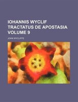 Iohannis Wyclif Tractatus De Apostasia Volume 9