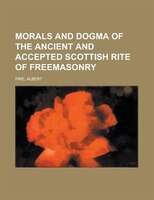 Morals And Dogma Of The Ancient And Accepted Scottish Rite Of Freemasonry
