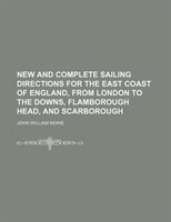 New And Complete Sailing Directions For The East Coast Of England, From London To The Downs, Flamborough Head, And Scarborough