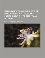 Ferdinandi Valdesii Epistolae Sive Appendix Ad Librum A. Lampridii De Superstitutione Vitanda