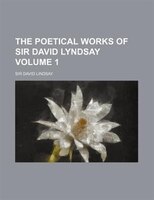 The Poetical Works Of Sir David Lyndsay Volume 1