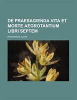 De Praesagienda Vita Et Morte Aegrotantium Libri Septem